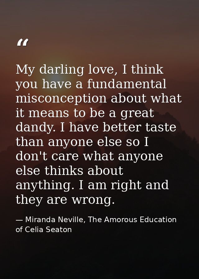 My darling love, I think you have a fundamental misconception about what it means to be a great dandy. I have better tas — Miranda Neville, The Amorous Education of Celia Seaton