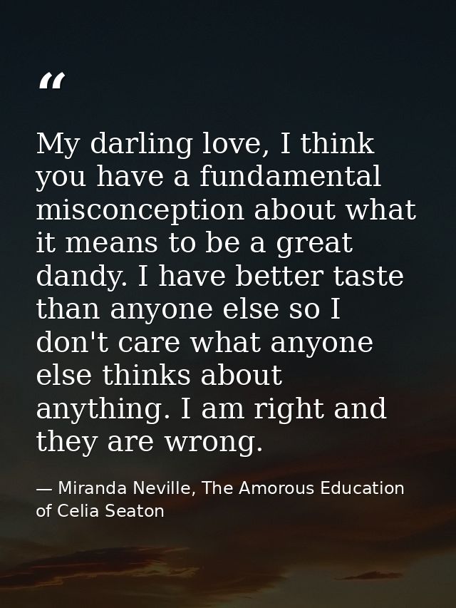 My darling love, I think you have a fundamental misconception about what it means to be a great dandy. I have better tas — Miranda Neville, The Amorous Education of Celia Seaton
