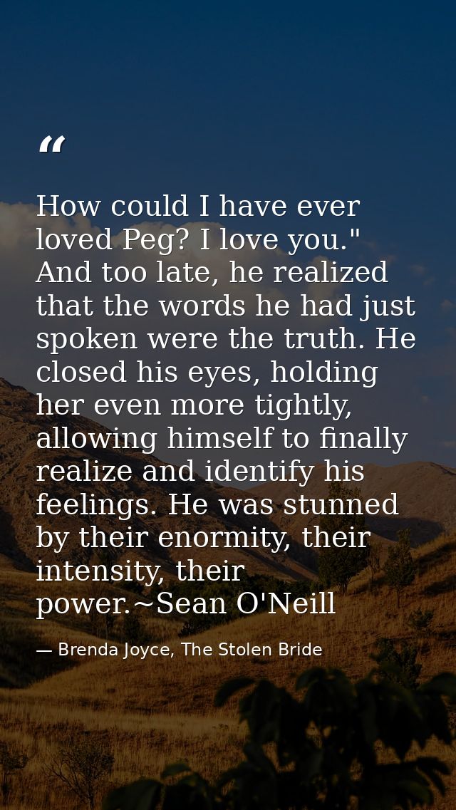 How could I have ever loved Peg? I love you." And too late, he realized that the words he had just spoken were the truth — Brenda Joyce, The Stolen Bride