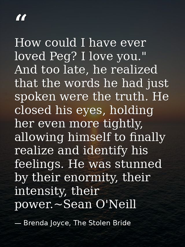 How could I have ever loved Peg? I love you." And too late, he realized that the words he had just spoken were the truth — Brenda Joyce, The Stolen Bride