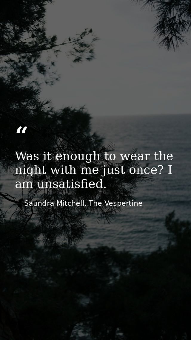 Was it enough to wear the night with me just once? I am unsatisfied. — Saundra Mitchell, The Vespertine
