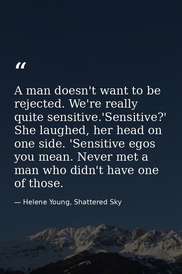A man doesn't want to be rejected. We're really quite sensitive.'Sensitive?' She laughed, her head on one side. 'Sensiti — Helene Young, Shattered Sky