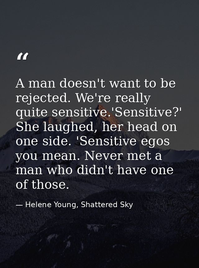 A man doesn't want to be rejected. We're really quite sensitive.'Sensitive?' She laughed, her head on one side. 'Sensiti — Helene Young, Shattered Sky