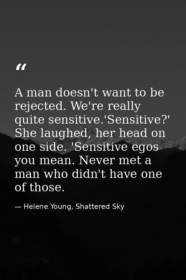 A man doesn't want to be rejected. We're really quite sensitive.'Sensitive?' She laughed, her head on one side. 'Sensiti — Helene Young, Shattered Sky