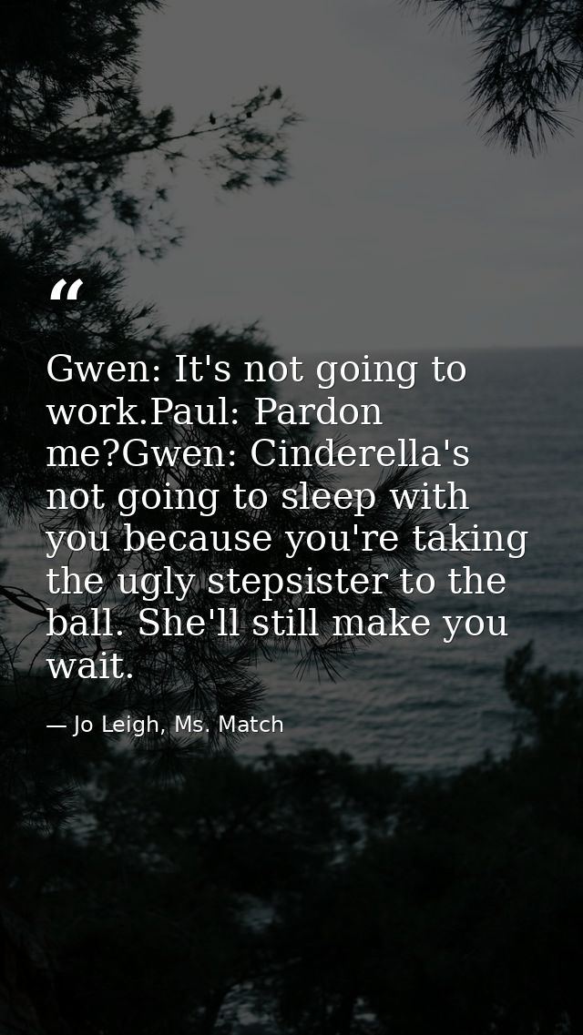Gwen: It's not going to work.Paul: Pardon me?Gwen: Cinderella's not going to sleep with you because you're taking the ug — Jo Leigh, Ms. Match