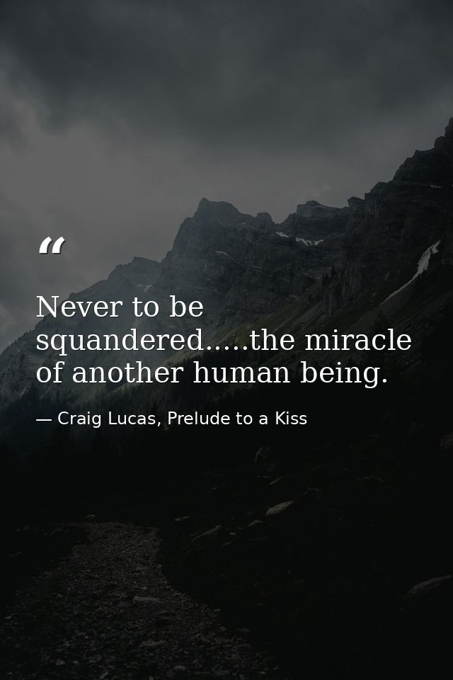 Never to be squandered.....the miracle of another human being. — Craig Lucas, Prelude to a Kiss