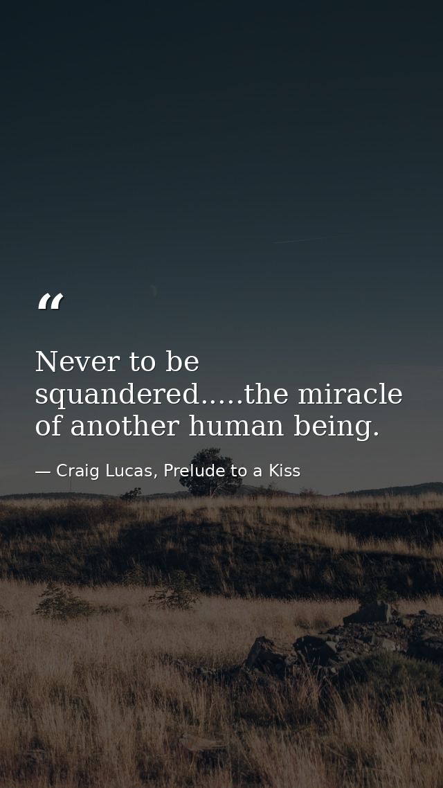 Never to be squandered.....the miracle of another human being. — Craig Lucas, Prelude to a Kiss