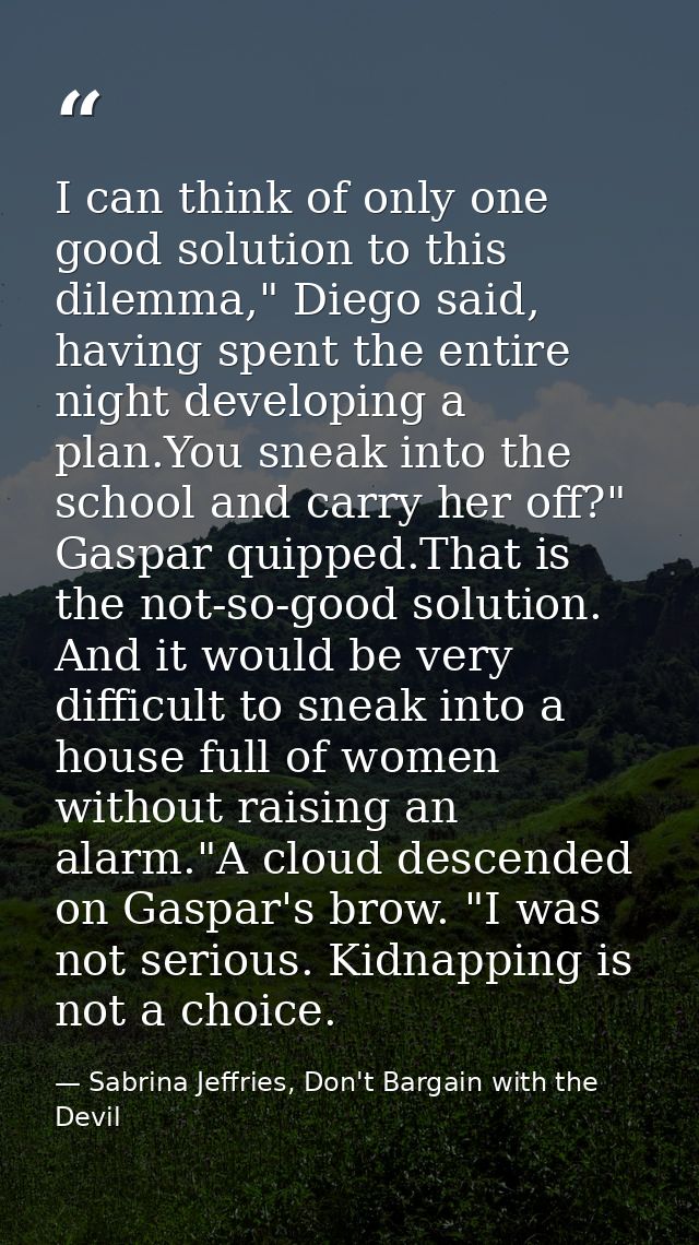 I can think of only one good solution to this dilemma," Diego said, having spent the entire night developing a plan.You  — Sabrina Jeffries, Don't Bargain with the Devil