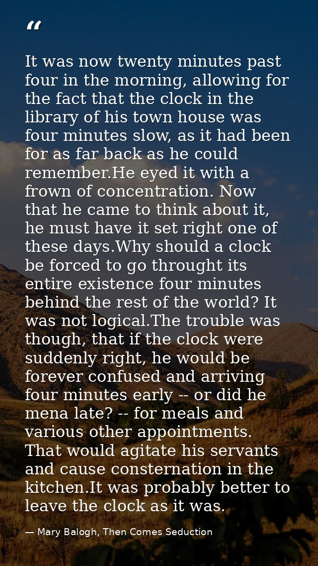 It was now twenty minutes past four in the morning, allowing for the fact that the clock in the library of his town hous — Mary Balogh, Then Comes Seduction