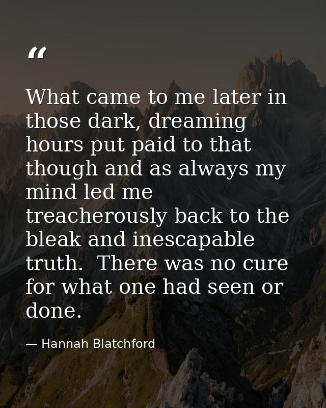 What came to me later in those dark, dreaming hours put paid to that though and as always my mind led me treacherously b — Hannah Blatchford
