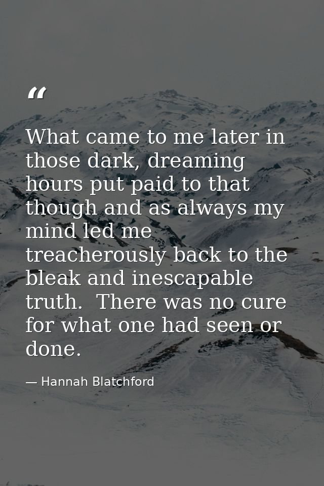 What came to me later in those dark, dreaming hours put paid to that though and as always my mind led me treacherously b — Hannah Blatchford