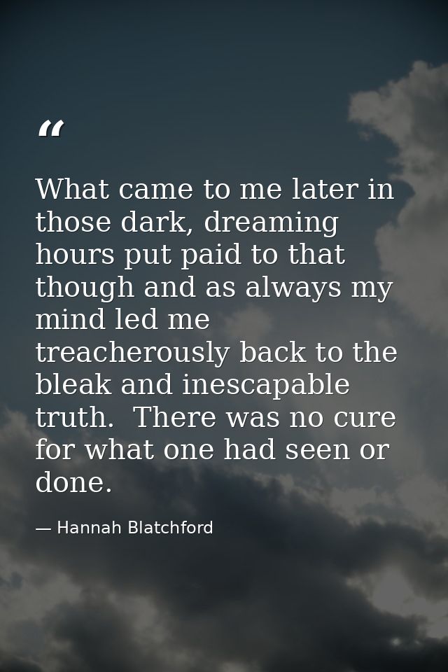 What came to me later in those dark, dreaming hours put paid to that though and as always my mind led me treacherously b — Hannah Blatchford