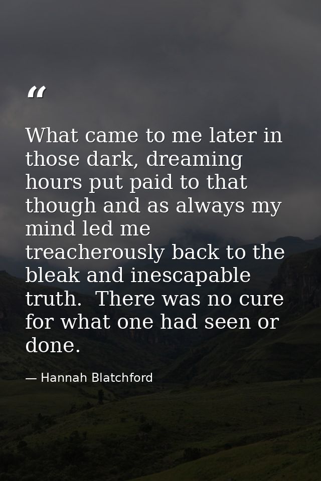 What came to me later in those dark, dreaming hours put paid to that though and as always my mind led me treacherously b — Hannah Blatchford