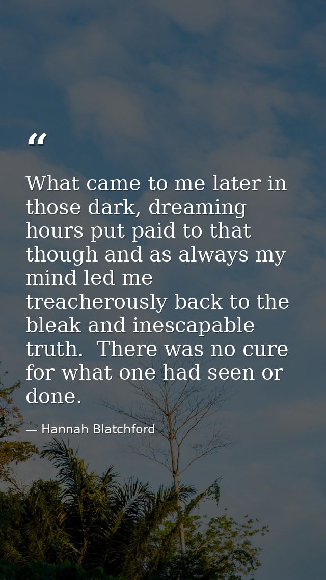 What came to me later in those dark, dreaming hours put paid to that though and as always my mind led me treacherously b — Hannah Blatchford