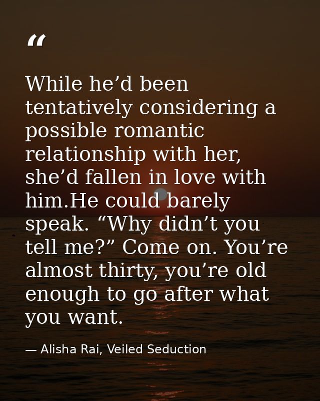 While he’d been tentatively considering a possible romantic relationship with her, she’d fallen in love with him.He coul — Alisha Rai, Veiled Seduction