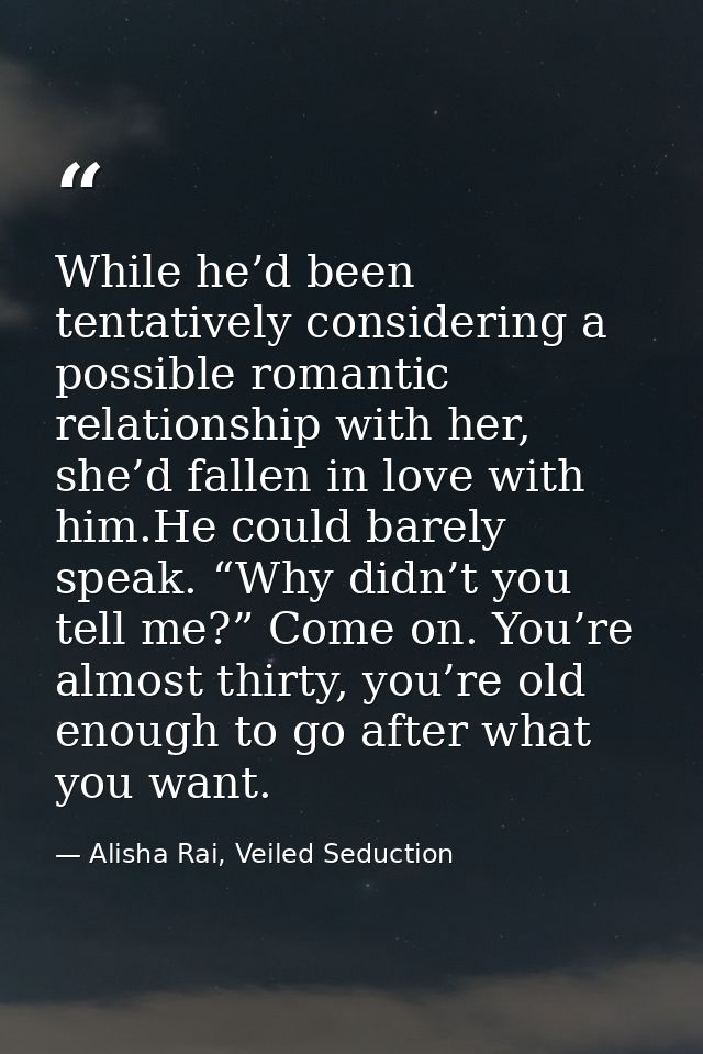 While he’d been tentatively considering a possible romantic relationship with her, she’d fallen in love with him.He coul — Alisha Rai, Veiled Seduction