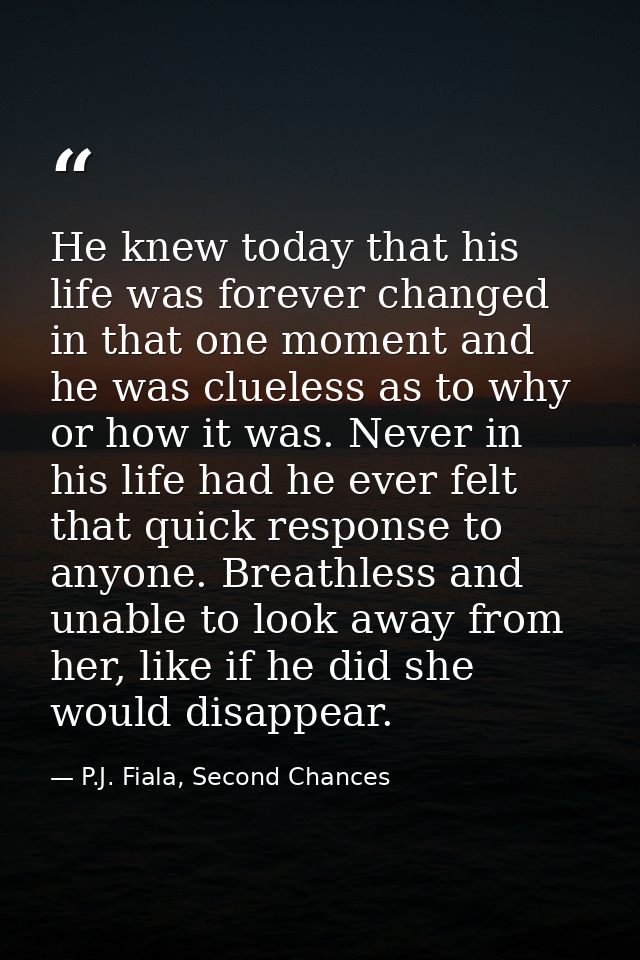 He knew today that his life was forever changed in that one moment and he was clueless as to why or how it was. Never in — P.J. Fiala, Second Chances