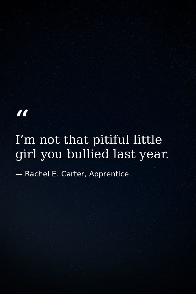I’m not that pitiful little girl you bullied last year. — Rachel E. Carter, Apprentice