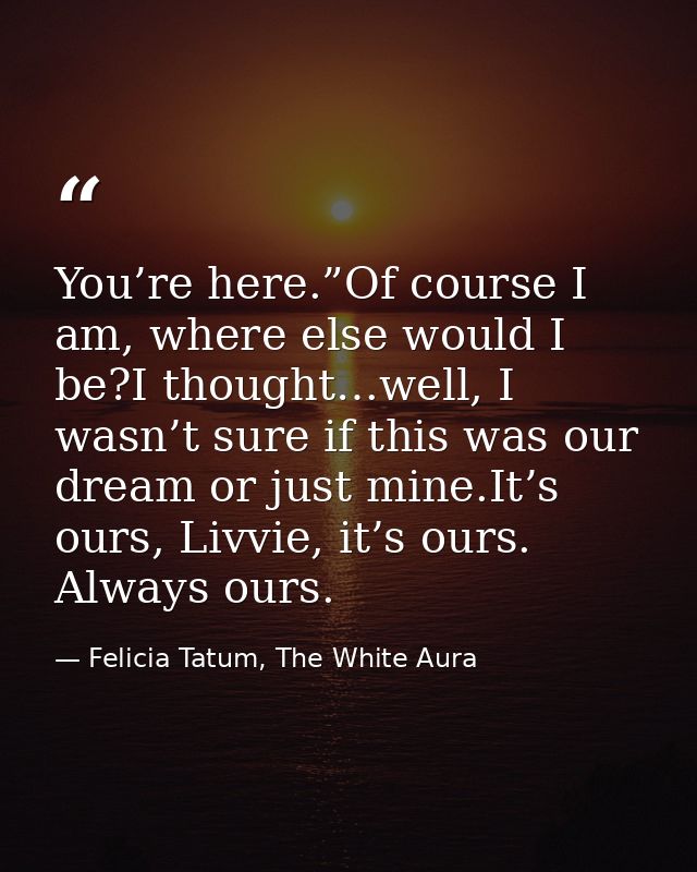 You’re here.”Of course I am, where else would I be?I thought…well, I wasn’t sure if this was our dream or just mine.It’s — Felicia Tatum, The White Aura