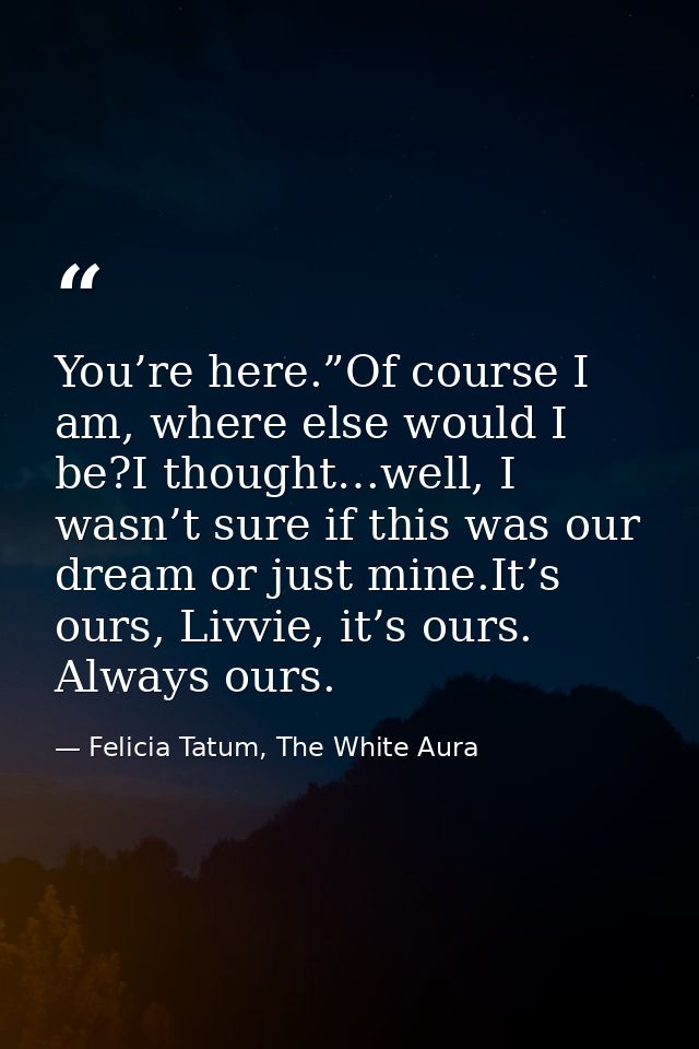 You’re here.”Of course I am, where else would I be?I thought…well, I wasn’t sure if this was our dream or just mine.It’s — Felicia Tatum, The White Aura