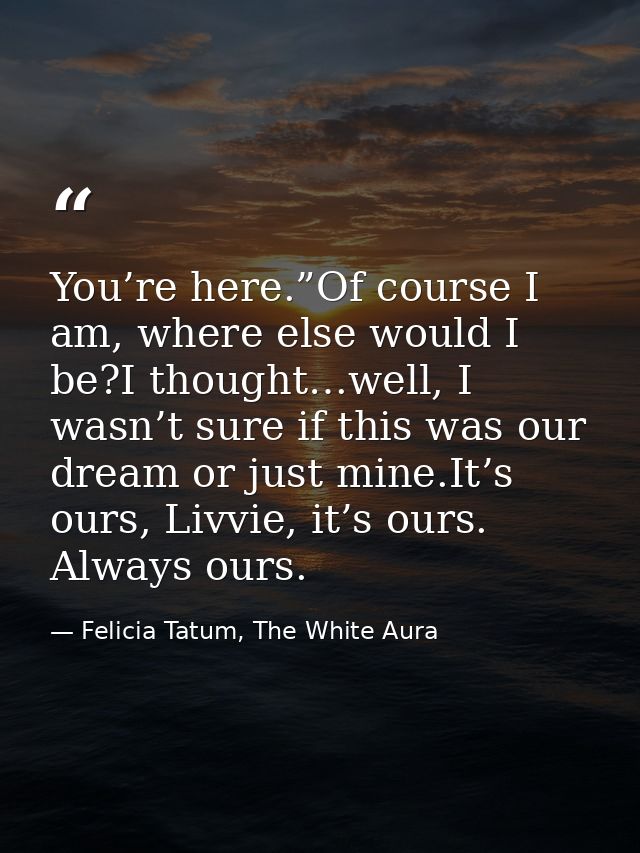 You’re here.”Of course I am, where else would I be?I thought…well, I wasn’t sure if this was our dream or just mine.It’s — Felicia Tatum, The White Aura