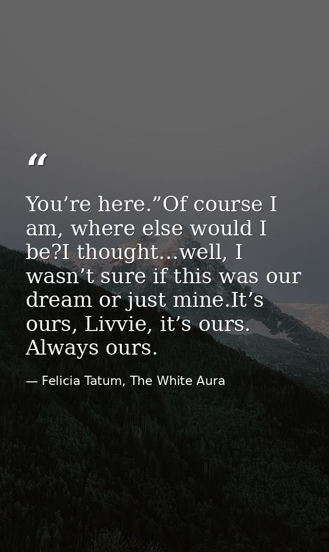 You’re here.”Of course I am, where else would I be?I thought…well, I wasn’t sure if this was our dream or just mine.It’s — Felicia Tatum, The White Aura