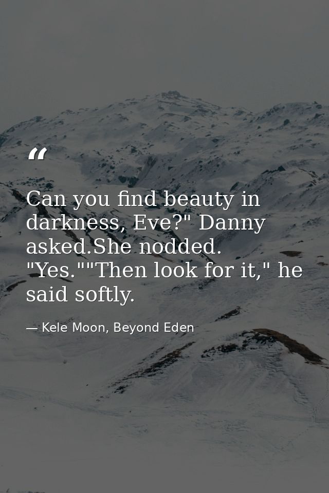 Can you find beauty in darkness, Eve?" Danny asked.She nodded. "Yes.""Then look for it," he said softly. — Kele Moon, Beyond Eden