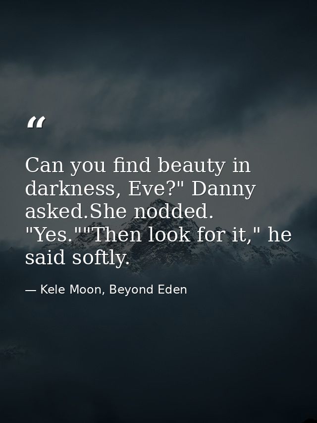 Can you find beauty in darkness, Eve?" Danny asked.She nodded. "Yes.""Then look for it," he said softly. — Kele Moon, Beyond Eden