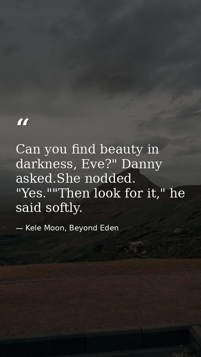 Can you find beauty in darkness, Eve?" Danny asked.She nodded. "Yes.""Then look for it," he said softly. — Kele Moon, Beyond Eden