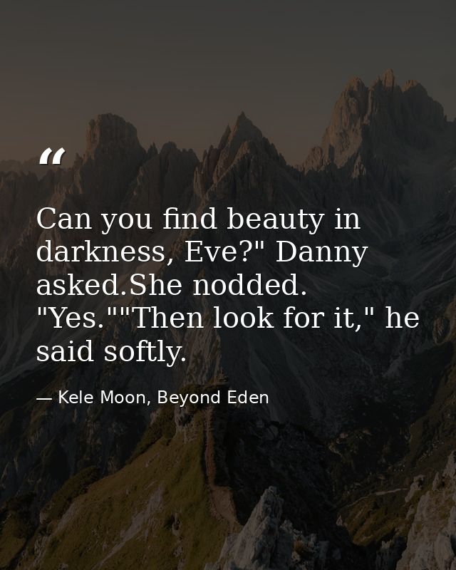Can you find beauty in darkness, Eve?" Danny asked.She nodded. "Yes.""Then look for it," he said softly. — Kele Moon, Beyond Eden