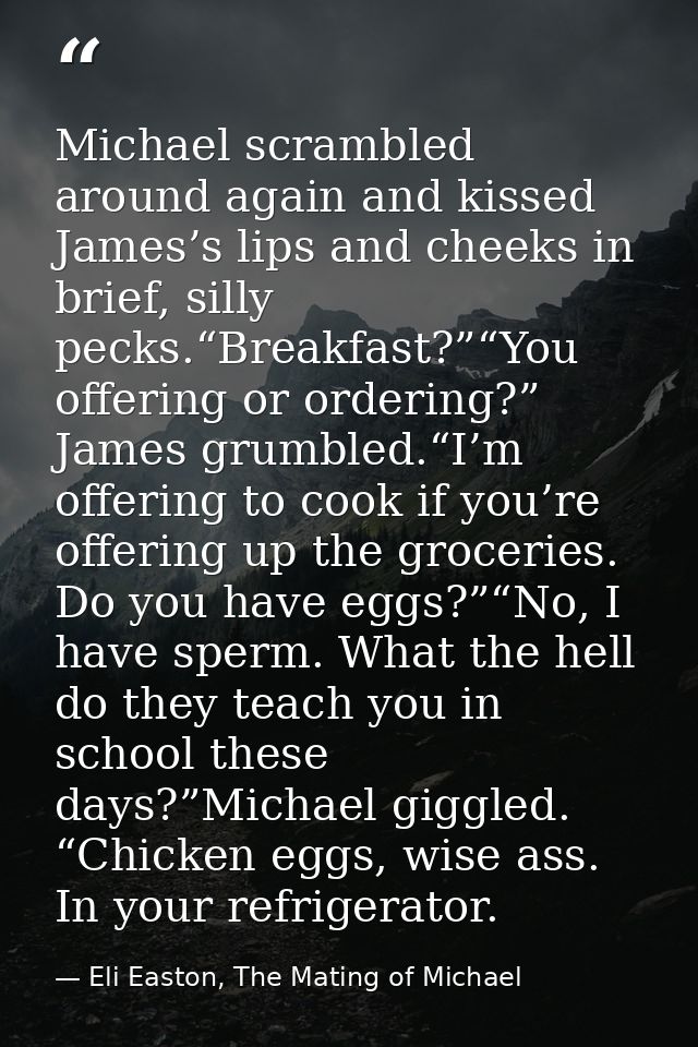Michael scrambled around again and kissed James’s lips and cheeks in brief, silly pecks.“Breakfast?”“You offering or ord — Eli Easton, The Mating of Michael