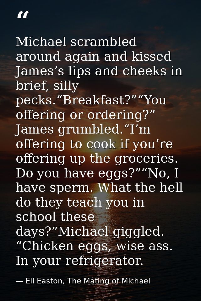 Michael scrambled around again and kissed James’s lips and cheeks in brief, silly pecks.“Breakfast?”“You offering or ord — Eli Easton, The Mating of Michael