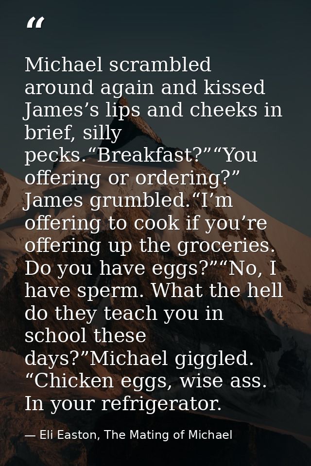 Michael scrambled around again and kissed James’s lips and cheeks in brief, silly pecks.“Breakfast?”“You offering or ord — Eli Easton, The Mating of Michael