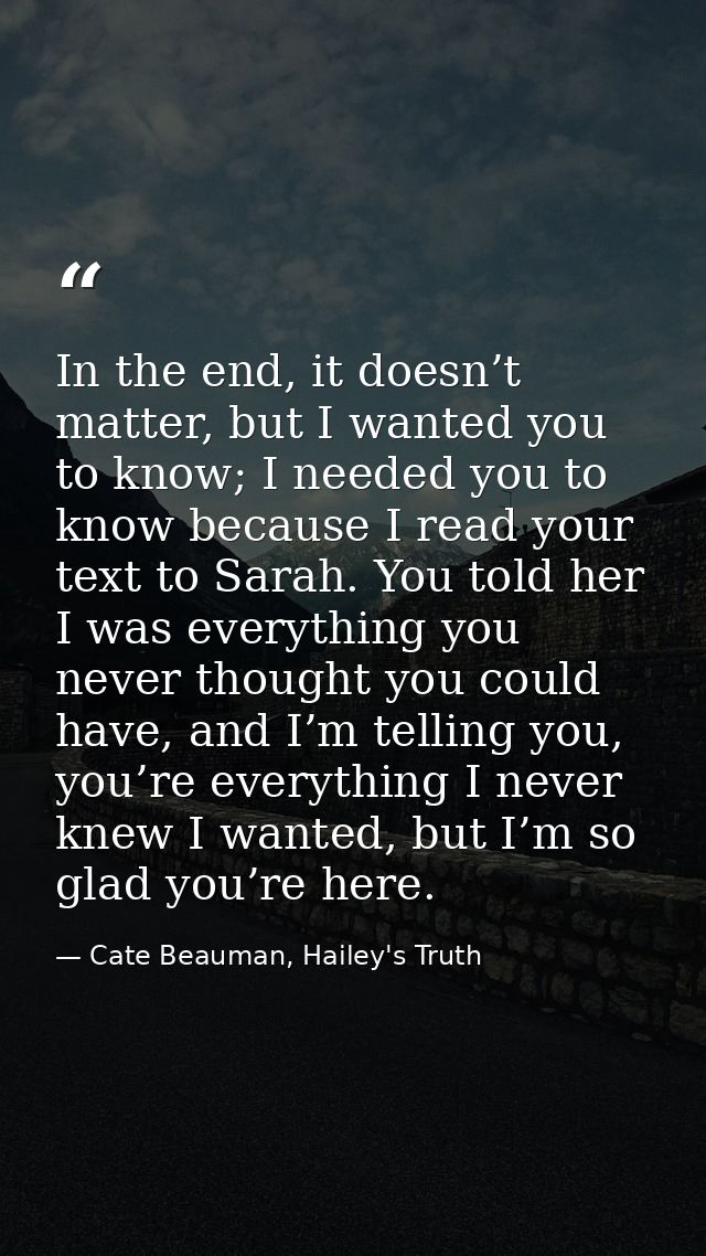In the end, it doesn’t matter, but I wanted you to know; I needed you to know because I read your text to Sarah. You tol — Cate Beauman, Hailey's Truth