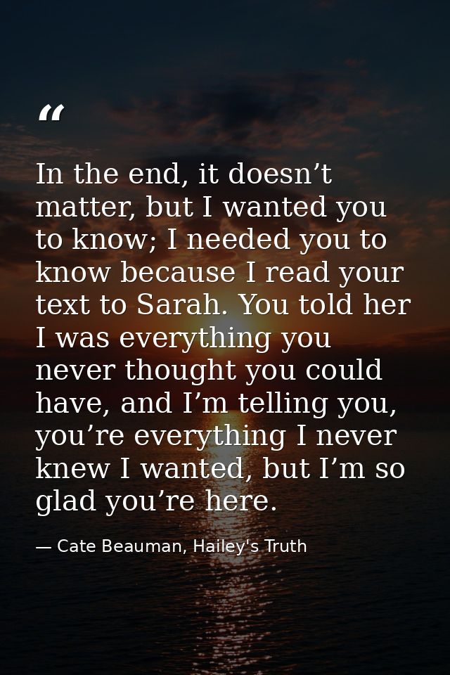 In the end, it doesn’t matter, but I wanted you to know; I needed you to know because I read your text to Sarah. You tol — Cate Beauman, Hailey's Truth