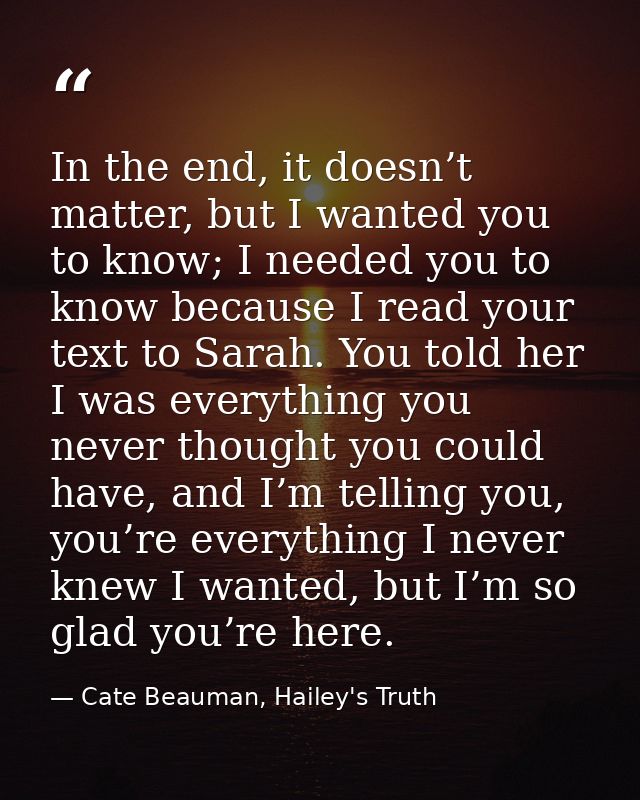 In the end, it doesn’t matter, but I wanted you to know; I needed you to know because I read your text to Sarah. You tol — Cate Beauman, Hailey's Truth