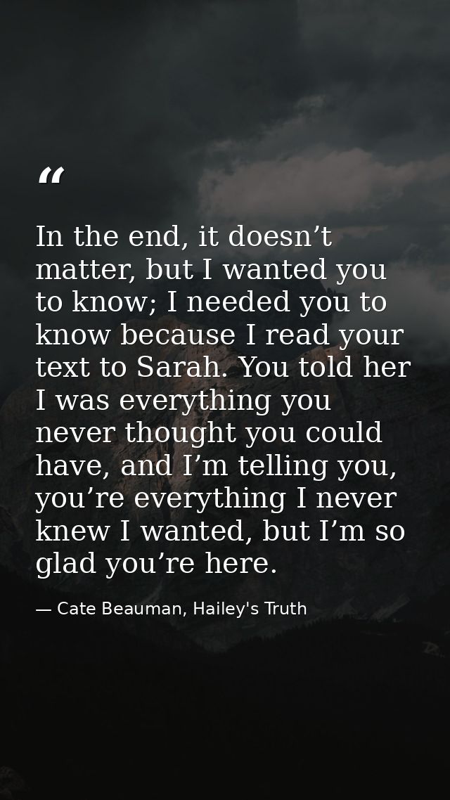In the end, it doesn’t matter, but I wanted you to know; I needed you to know because I read your text to Sarah. You tol — Cate Beauman, Hailey's Truth