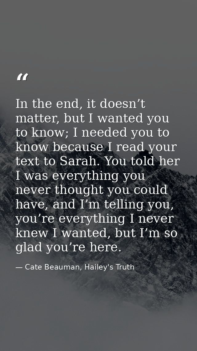In the end, it doesn’t matter, but I wanted you to know; I needed you to know because I read your text to Sarah. You tol — Cate Beauman, Hailey's Truth