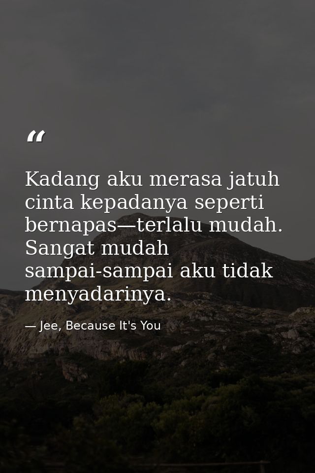 Kadang aku merasa jatuh cinta kepadanya seperti bernapas—terlalu mudah. Sangat mudah sampai-sampai aku tidak menyadariny — Jee, Because It's You