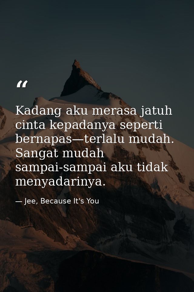 Kadang aku merasa jatuh cinta kepadanya seperti bernapas—terlalu mudah. Sangat mudah sampai-sampai aku tidak menyadariny — Jee, Because It's You