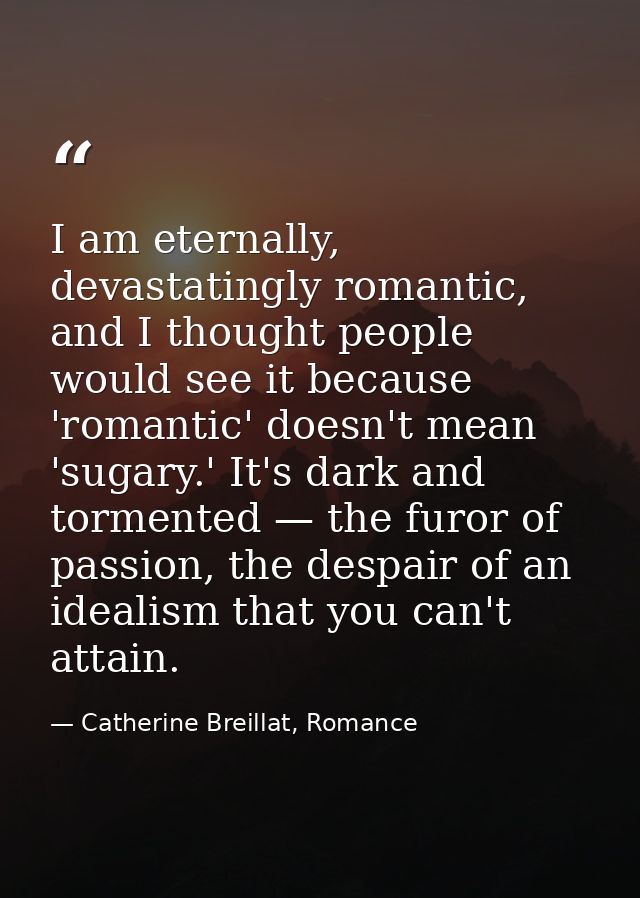 I am eternally, devastatingly romantic, and I thought people would see it because 'romantic' doesn't mean 'sugary.' It's — Catherine Breillat, Romance