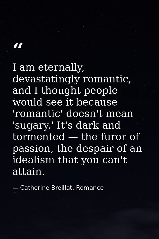 I am eternally, devastatingly romantic, and I thought people would see it because 'romantic' doesn't mean 'sugary.' It's — Catherine Breillat, Romance