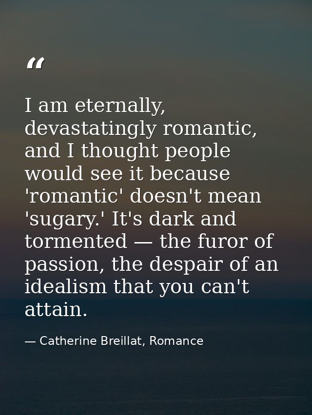 I am eternally, devastatingly romantic, and I thought people would see it because 'romantic' doesn't mean 'sugary.' It's — Catherine Breillat, Romance