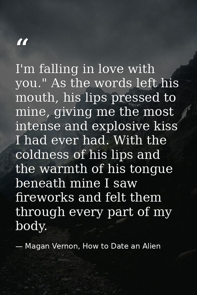 I'm falling in love with you." As the words left his mouth, his lips pressed to mine, giving me the most intense and exp — Magan Vernon, How to Date an Alien