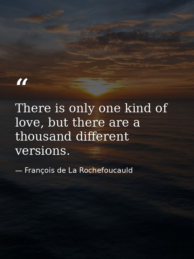 There is only one kind of love, but there are a thousand different versions. — François de La Rochefoucauld