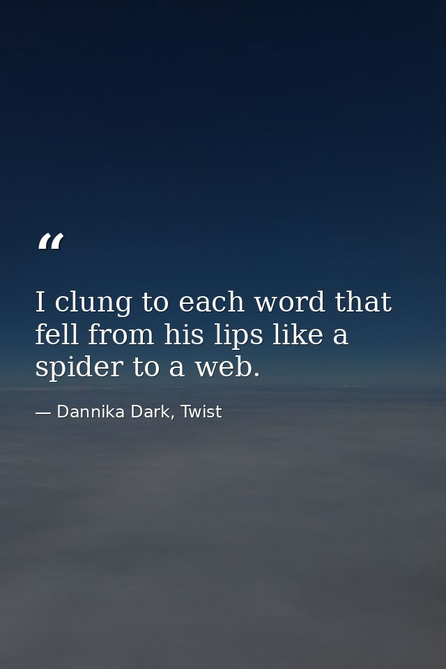 I clung to each word that fell from his lips like a spider to a web. — Dannika Dark, Twist
