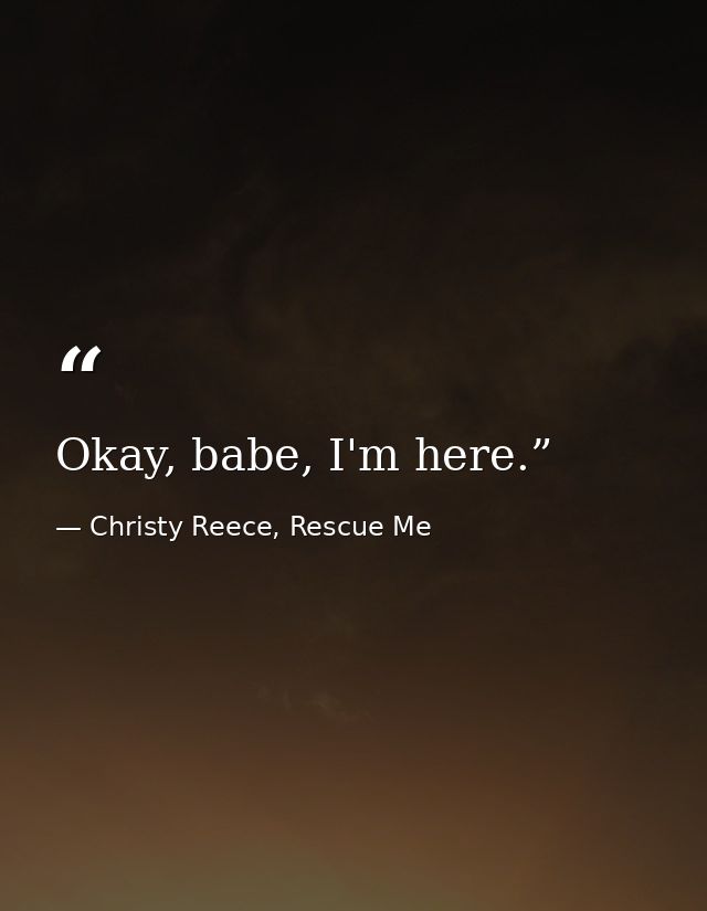 Okay, babe, I'm here.” — Christy Reece, Rescue Me