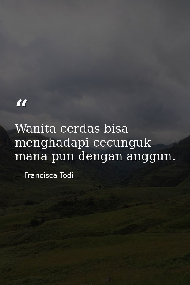 Wanita cerdas bisa menghadapi cecunguk mana pun dengan anggun. — Francisca Todi
