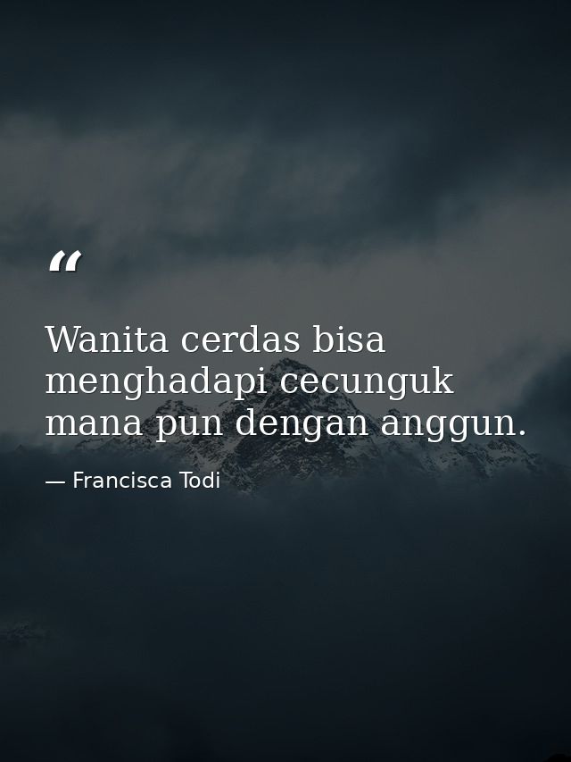 Wanita cerdas bisa menghadapi cecunguk mana pun dengan anggun. — Francisca Todi