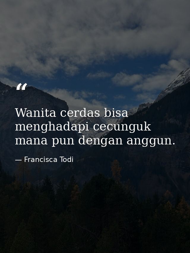 Wanita cerdas bisa menghadapi cecunguk mana pun dengan anggun. — Francisca Todi